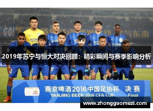 2019年苏宁与恒大对决回顾:精彩瞬间与赛季影响分析