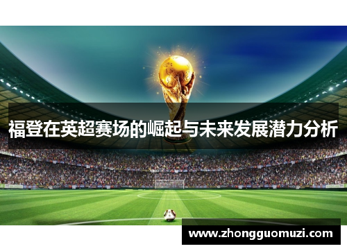 福登在英超赛场的崛起与未来发展潜力分析