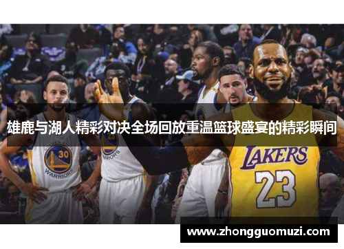 雄鹿与湖人精彩对决全场回放重温篮球盛宴的精彩瞬间